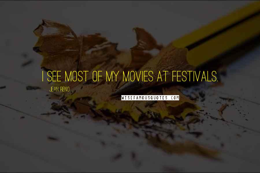 Jean Reno Quotes: I see most of my movies at festivals.