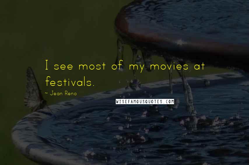 Jean Reno Quotes: I see most of my movies at festivals.