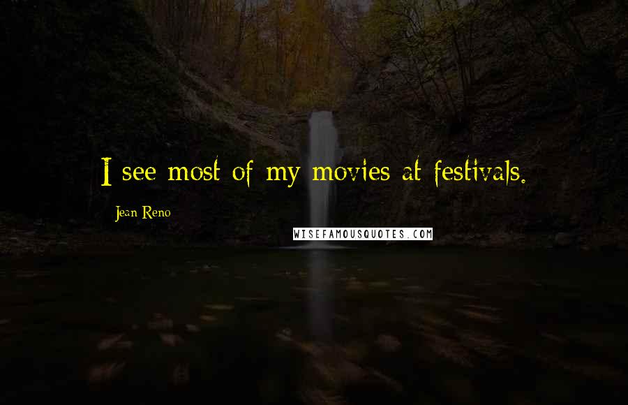 Jean Reno Quotes: I see most of my movies at festivals.