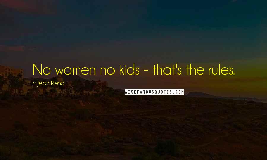 Jean Reno Quotes: No women no kids - that's the rules.