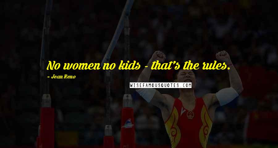 Jean Reno Quotes: No women no kids - that's the rules.