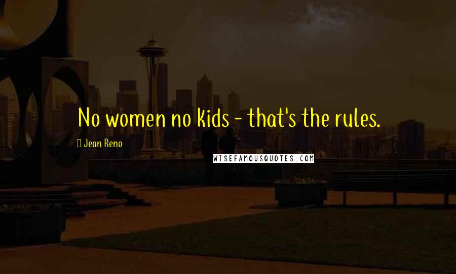 Jean Reno Quotes: No women no kids - that's the rules.