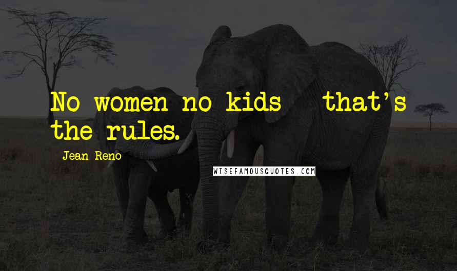 Jean Reno Quotes: No women no kids - that's the rules.