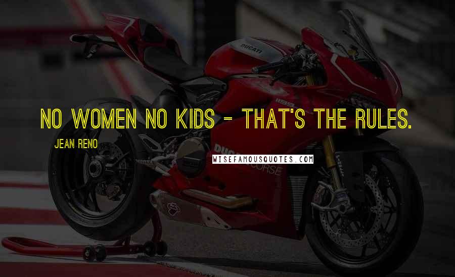 Jean Reno Quotes: No women no kids - that's the rules.
