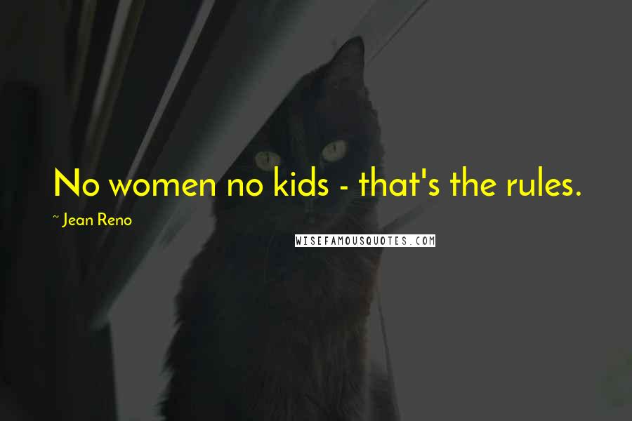 Jean Reno Quotes: No women no kids - that's the rules.