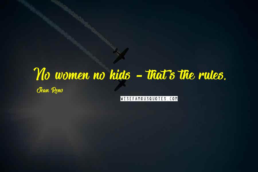 Jean Reno Quotes: No women no kids - that's the rules.