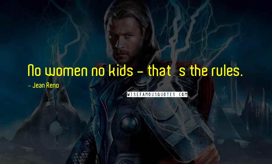 Jean Reno Quotes: No women no kids - that's the rules.