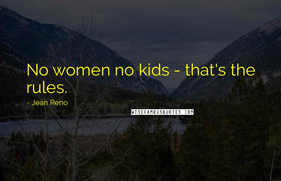 Jean Reno Quotes: No women no kids - that's the rules.