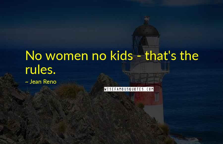 Jean Reno Quotes: No women no kids - that's the rules.