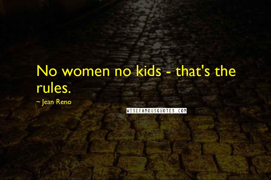 Jean Reno Quotes: No women no kids - that's the rules.