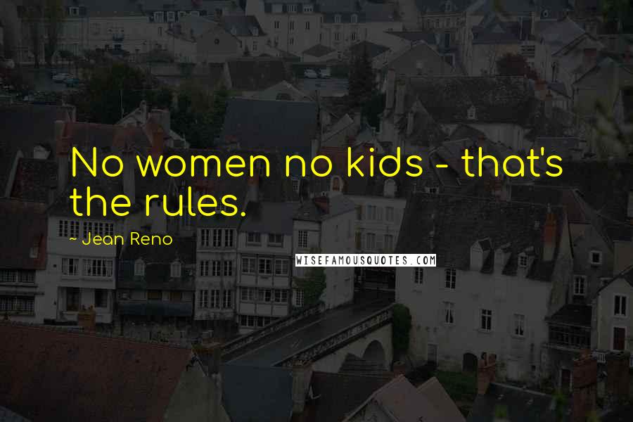 Jean Reno Quotes: No women no kids - that's the rules.