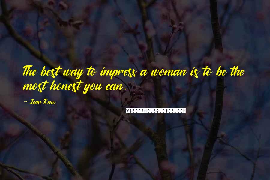 Jean Reno Quotes: The best way to impress a woman is to be the most honest you can.