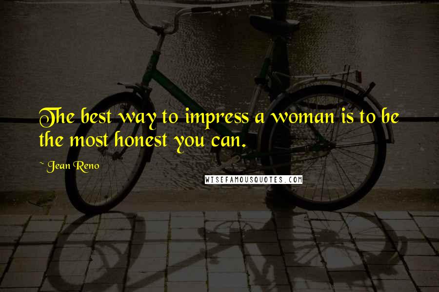 Jean Reno Quotes: The best way to impress a woman is to be the most honest you can.