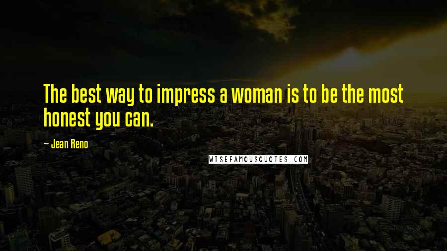 Jean Reno Quotes: The best way to impress a woman is to be the most honest you can.