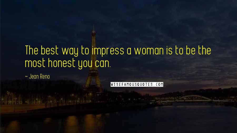 Jean Reno Quotes: The best way to impress a woman is to be the most honest you can.