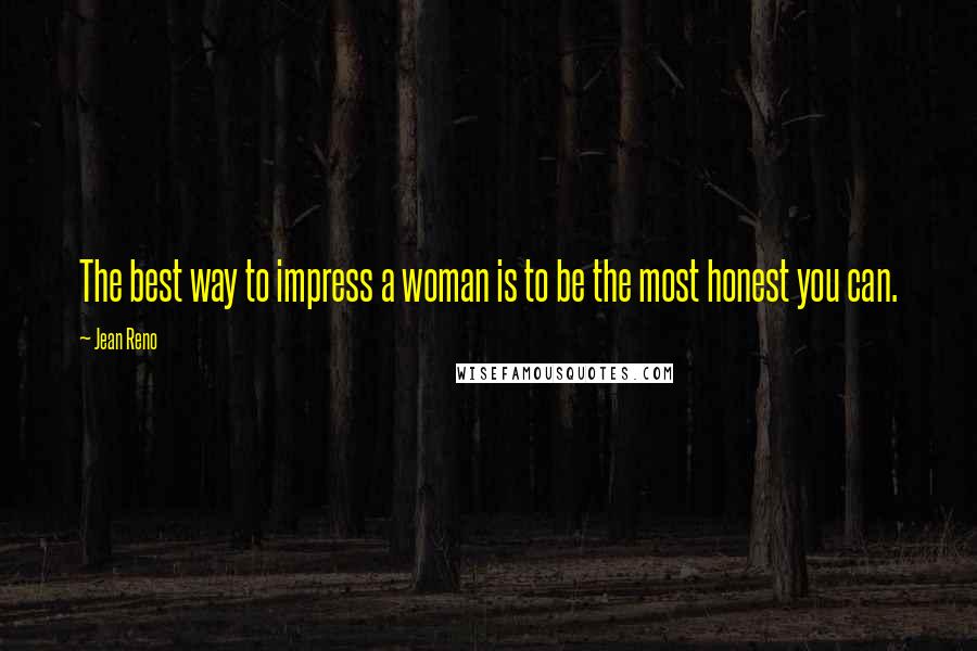 Jean Reno Quotes: The best way to impress a woman is to be the most honest you can.