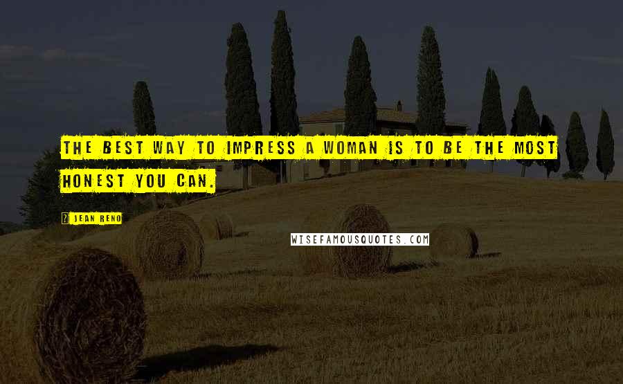 Jean Reno Quotes: The best way to impress a woman is to be the most honest you can.