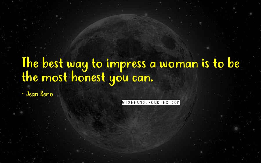 Jean Reno Quotes: The best way to impress a woman is to be the most honest you can.
