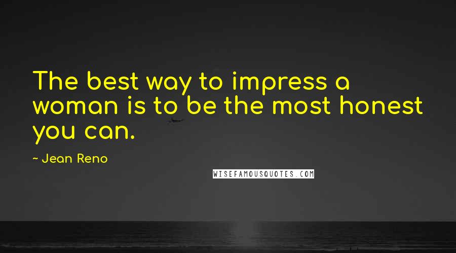 Jean Reno Quotes: The best way to impress a woman is to be the most honest you can.