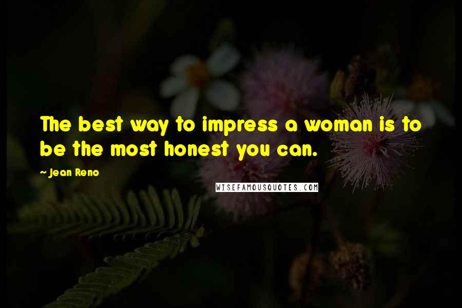 Jean Reno Quotes: The best way to impress a woman is to be the most honest you can.