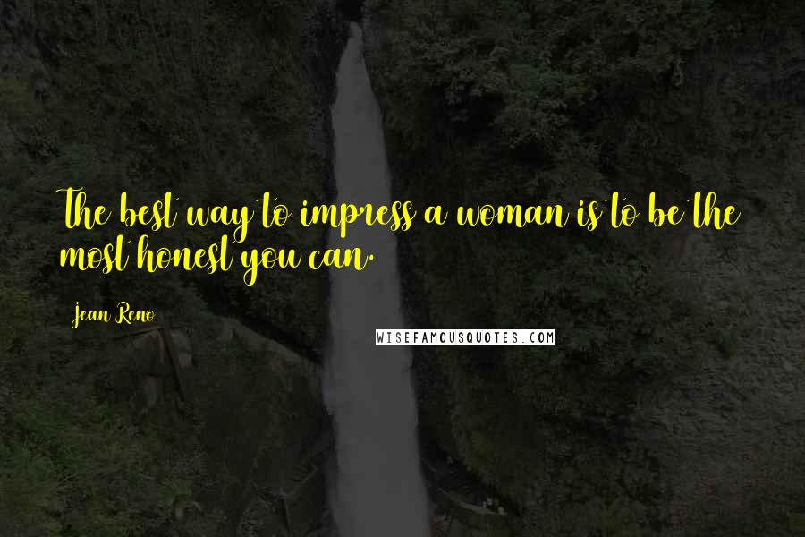 Jean Reno Quotes: The best way to impress a woman is to be the most honest you can.