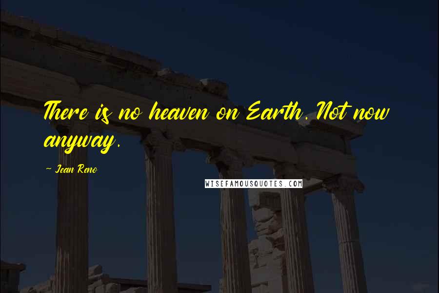 Jean Reno Quotes: There is no heaven on Earth. Not now anyway.