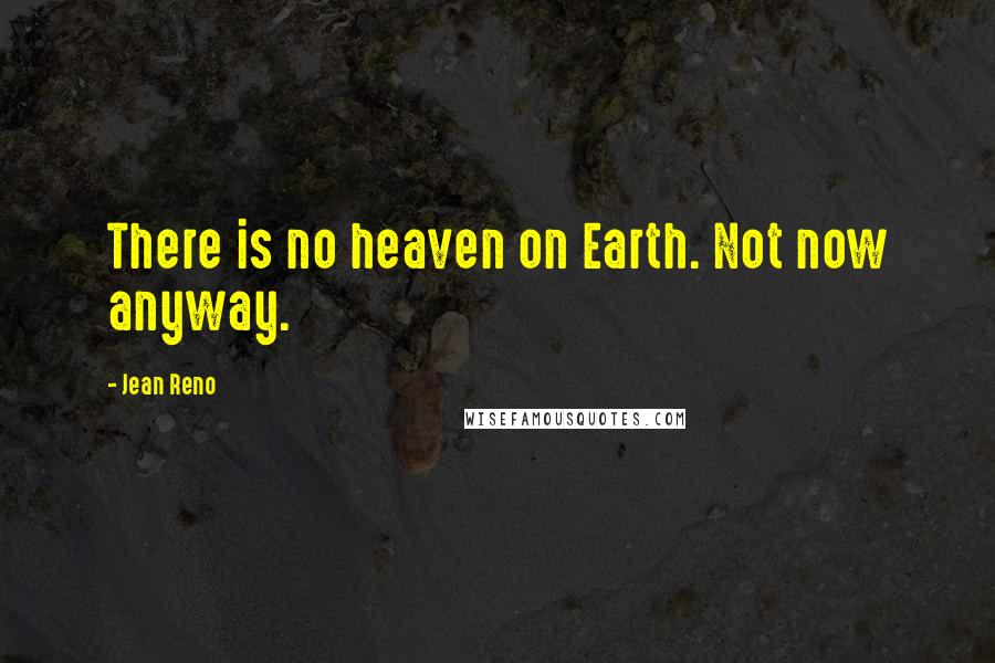 Jean Reno Quotes: There is no heaven on Earth. Not now anyway.