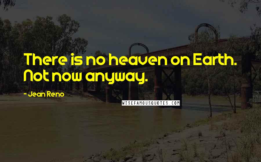 Jean Reno Quotes: There is no heaven on Earth. Not now anyway.