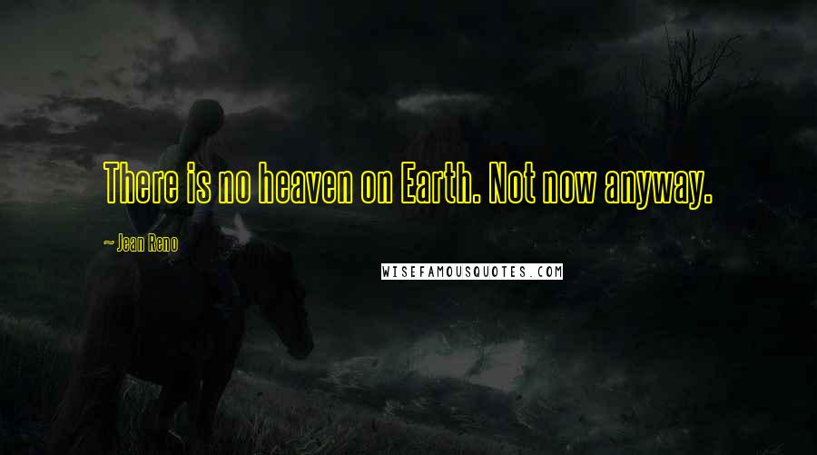 Jean Reno Quotes: There is no heaven on Earth. Not now anyway.