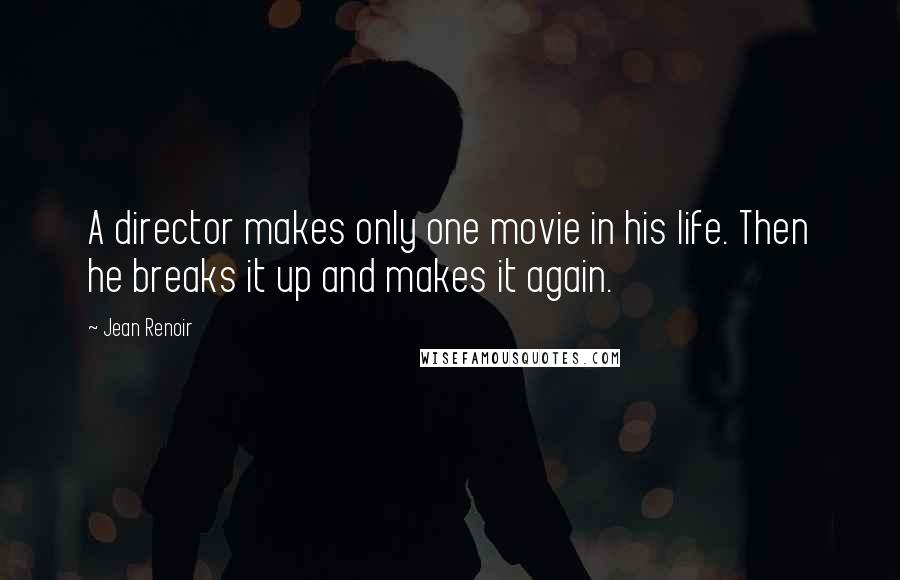 Jean Renoir Quotes: A director makes only one movie in his life. Then he breaks it up and makes it again.
