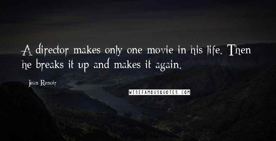Jean Renoir Quotes: A director makes only one movie in his life. Then he breaks it up and makes it again.