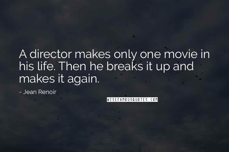 Jean Renoir Quotes: A director makes only one movie in his life. Then he breaks it up and makes it again.