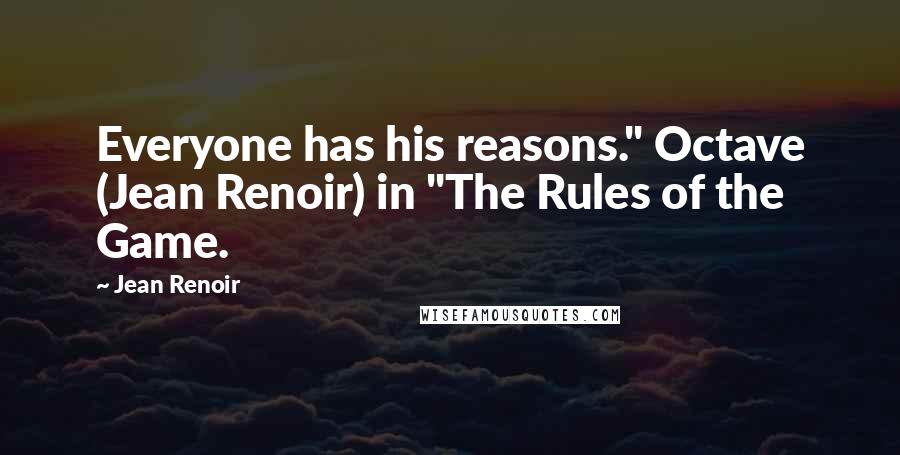 Jean Renoir Quotes: Everyone has his reasons." Octave (Jean Renoir) in "The Rules of the Game.