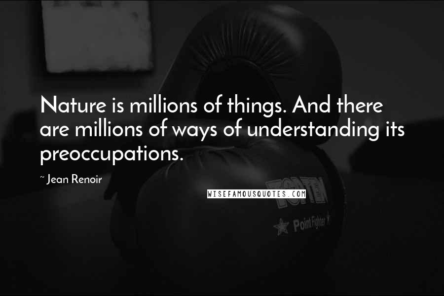 Jean Renoir Quotes: Nature is millions of things. And there are millions of ways of understanding its preoccupations.