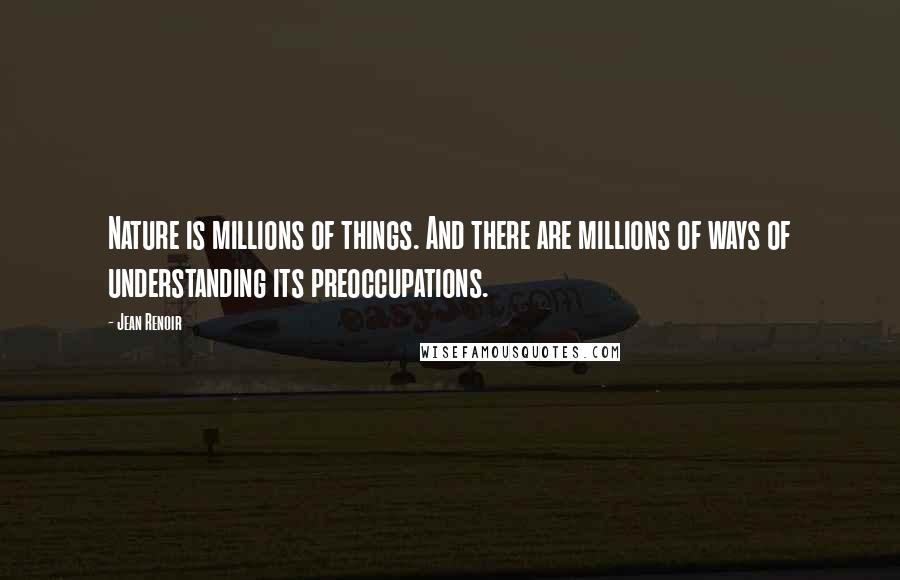 Jean Renoir Quotes: Nature is millions of things. And there are millions of ways of understanding its preoccupations.