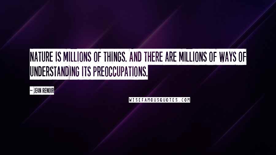 Jean Renoir Quotes: Nature is millions of things. And there are millions of ways of understanding its preoccupations.