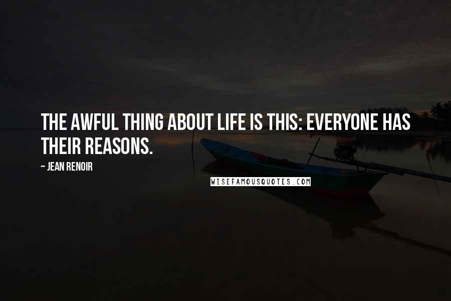 Jean Renoir Quotes: The awful thing about life is this: everyone has their reasons.