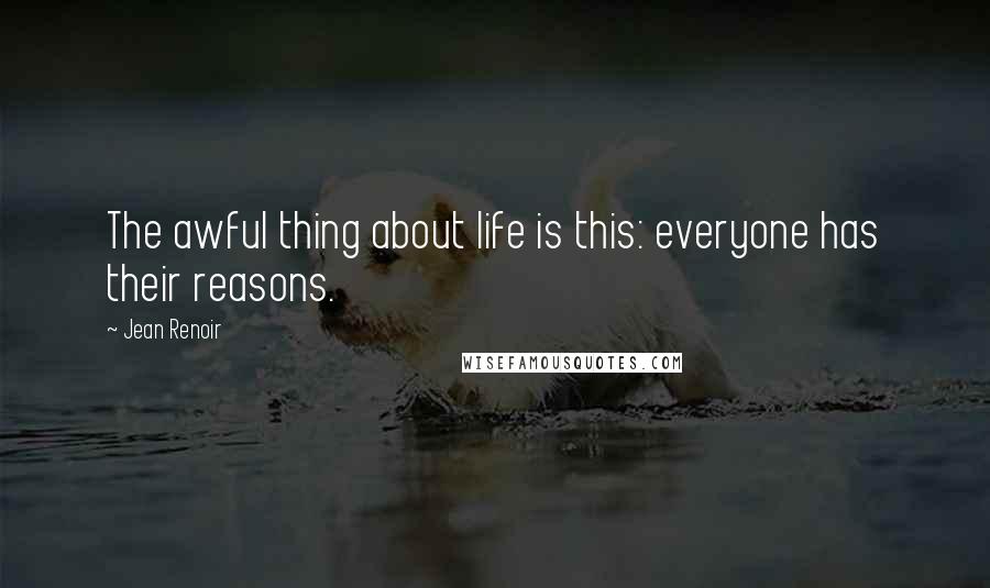 Jean Renoir Quotes: The awful thing about life is this: everyone has their reasons.