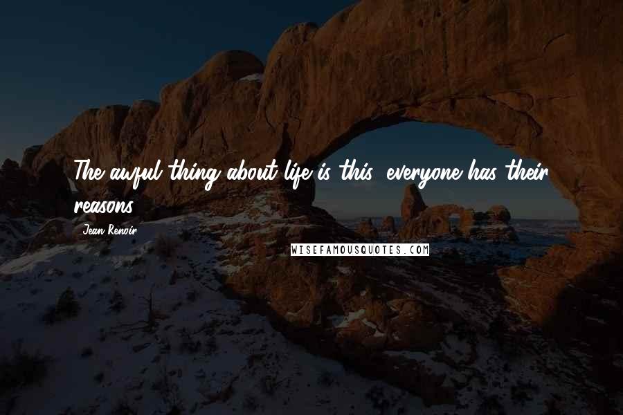 Jean Renoir Quotes: The awful thing about life is this: everyone has their reasons.