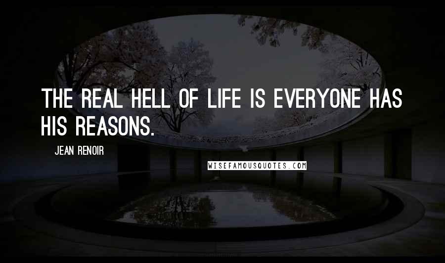 Jean Renoir Quotes: The real hell of life is everyone has his reasons.