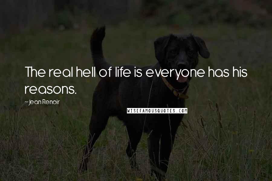 Jean Renoir Quotes: The real hell of life is everyone has his reasons.