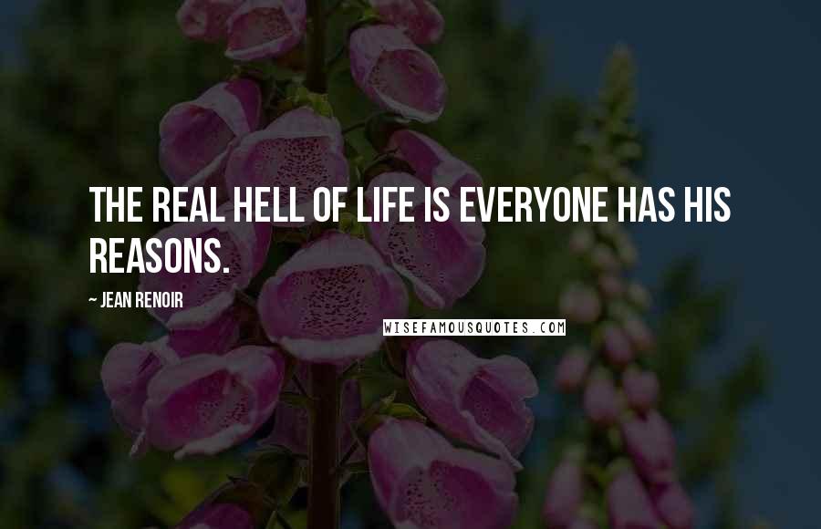 Jean Renoir Quotes: The real hell of life is everyone has his reasons.