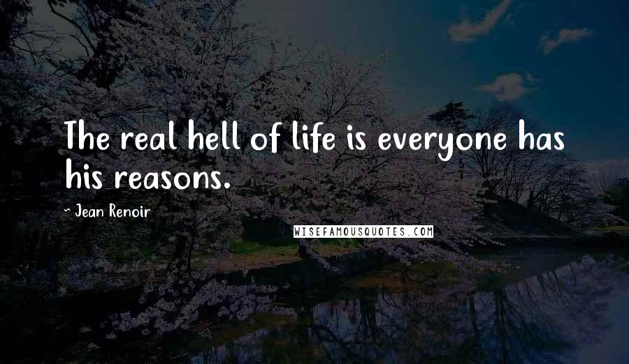 Jean Renoir Quotes: The real hell of life is everyone has his reasons.