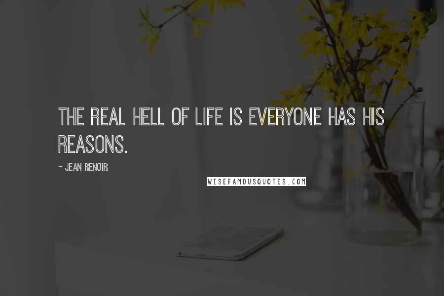 Jean Renoir Quotes: The real hell of life is everyone has his reasons.