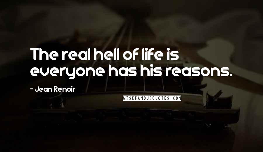 Jean Renoir Quotes: The real hell of life is everyone has his reasons.