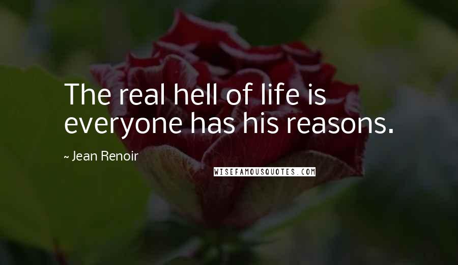 Jean Renoir Quotes: The real hell of life is everyone has his reasons.