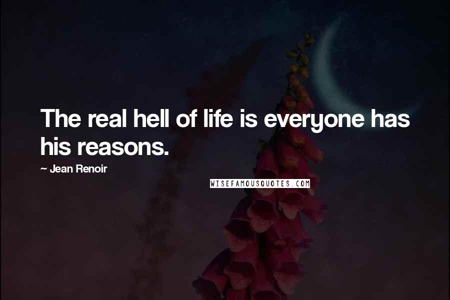 Jean Renoir Quotes: The real hell of life is everyone has his reasons.