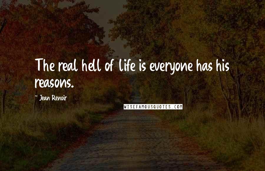 Jean Renoir Quotes: The real hell of life is everyone has his reasons.