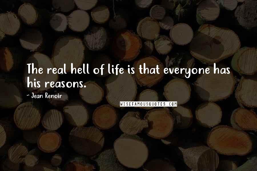 Jean Renoir Quotes: The real hell of life is that everyone has his reasons.