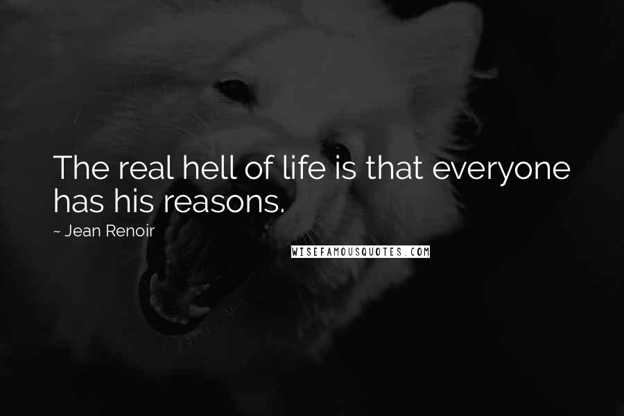 Jean Renoir Quotes: The real hell of life is that everyone has his reasons.